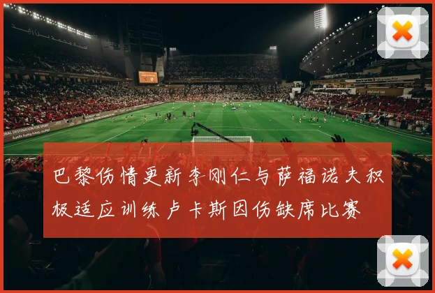 巴黎伤情更新李刚仁与萨福诺夫积极适应训练卢卡斯因伤缺席比赛