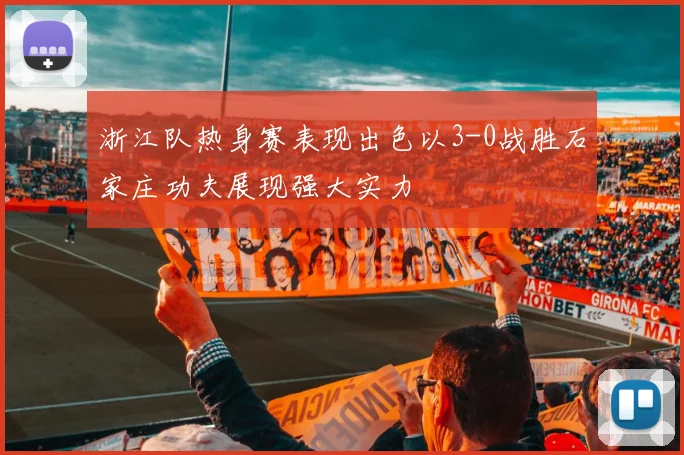 浙江队热身赛表现出色以3-0战胜石家庄功夫展现强大实力